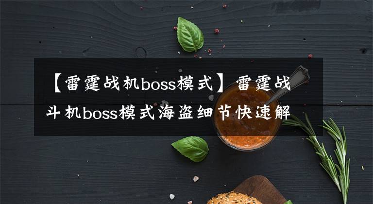 【雷霆战机boss模式】雷霆战斗机boss模式海盗细节快速解决boss