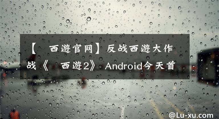 【囧西游官网】反战西游大作战《囧西游2》 Android今天首发上线