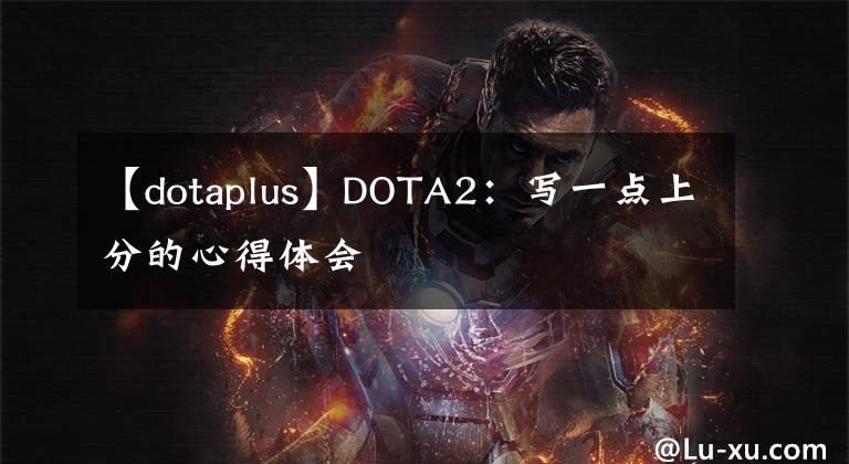 【dotaplus】DOTA2：写一点上分的心得体会