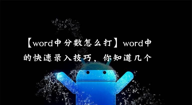 【word中分数怎么打】word中的快速录入技巧,你知道几个?