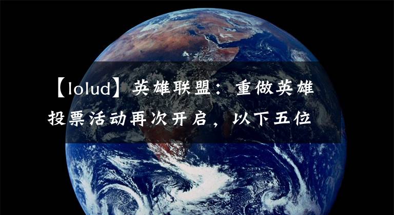 【lolud】英雄联盟：重做英雄投票活动再次开启，以下五位英雄你会投给谁？