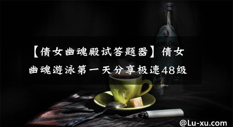 【倩女幽魂殿试答题器】倩女幽魂游泳第一天分享极速48级攻略
