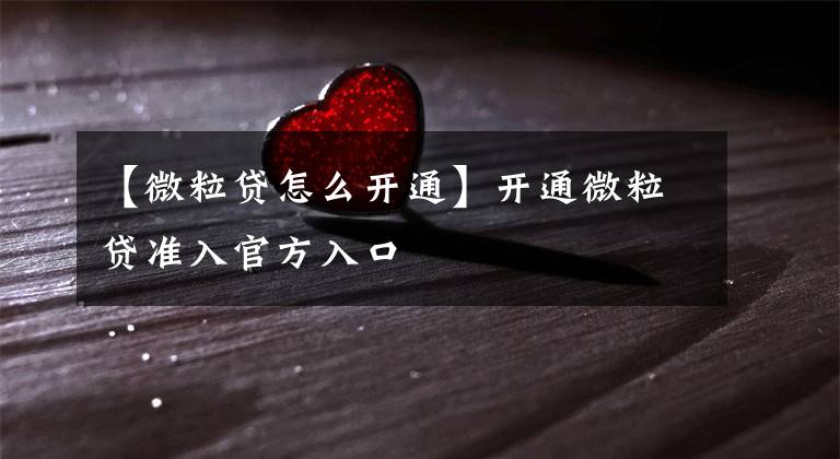 【微粒贷怎么开通】开通微粒贷准入官方入口