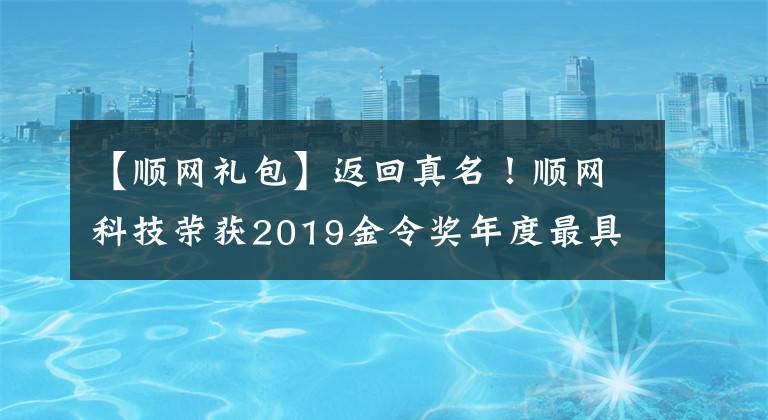 【顺网礼包】返回真名!顺网科技荣获2019金令奖年度最具影响力手机游戏频道奖