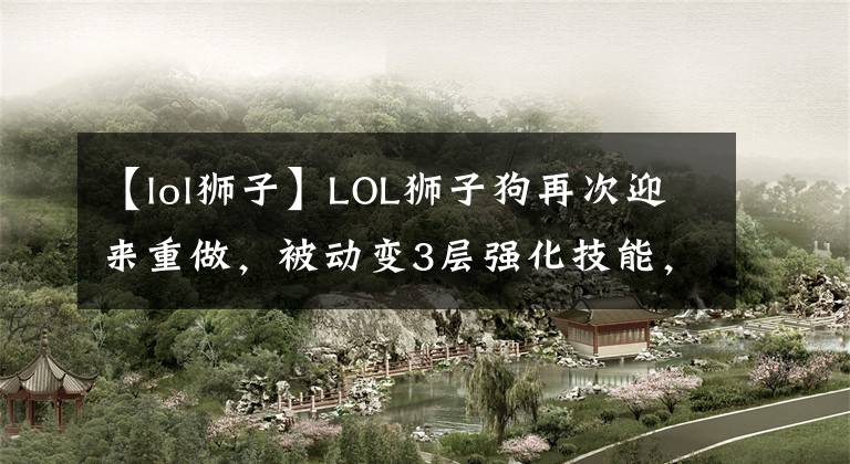 【lol狮子】LOL狮子狗再次迎来重做，被动变3层强化技能，网友：预定最强上单