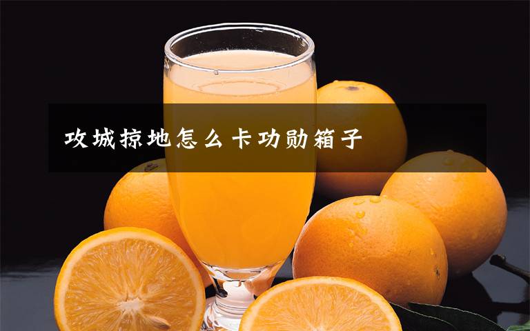 攻城掠地怎么卡功勋箱子