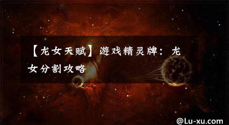 【龙女天赋】游戏精灵牌:龙女分割攻略