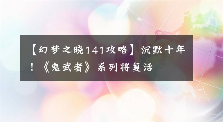 【幻梦之晓141攻略】沉默十年！《鬼武者》系列将复活