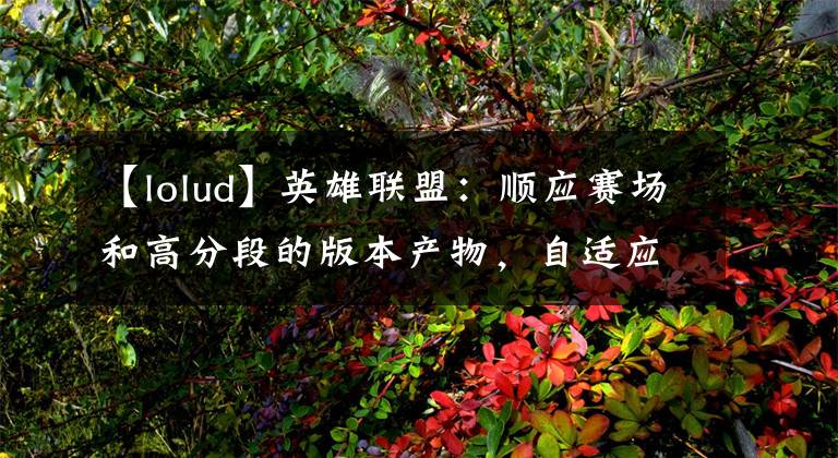 【lolud】英雄联盟：顺应赛场和高分段的版本产物，自适应型打野的异军突起