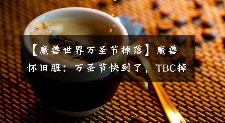 【魔兽世界万圣节掉落】魔兽怀旧服：万圣节快到了，TBC掉无头马的几率很大。