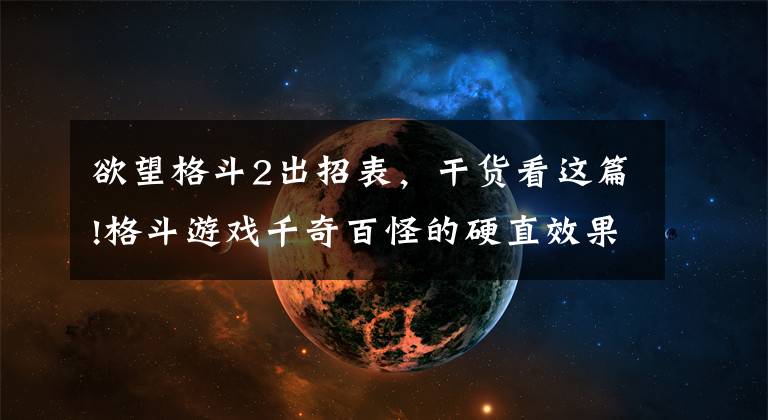 欲望格斗2出招表,干货看这篇!格斗游戏千奇百怪的硬直效果,只需把握一次就足以翻盘