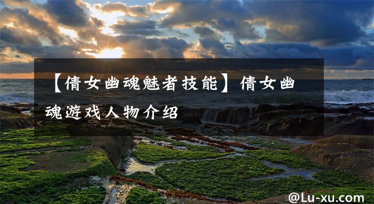 【倩女幽魂魅者技能】倩女幽魂游戏人物介绍