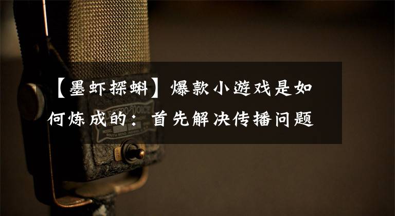 【墨虾探蝌】爆款小游戏是如何炼成的:首先解决传播问题
