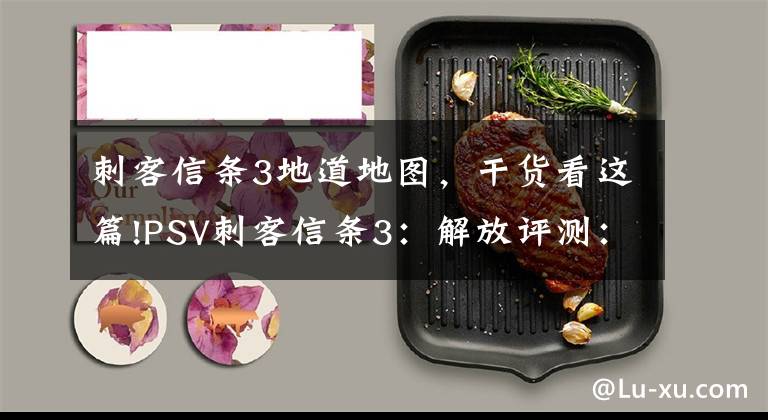 刺客信条3地道地图,干货看这篇!PSV刺客信条3:解放评测:PSV独占大作