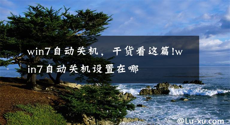 win7自动关机，干货看这篇!win7自动关机设置在哪