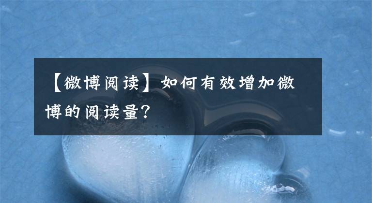 【微博阅读】如何有效增加微博的阅读量？