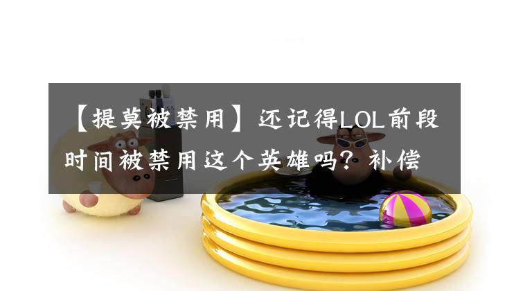 【提莫被禁用】还记得LOL前段时间被禁用这个英雄吗？补偿来了！