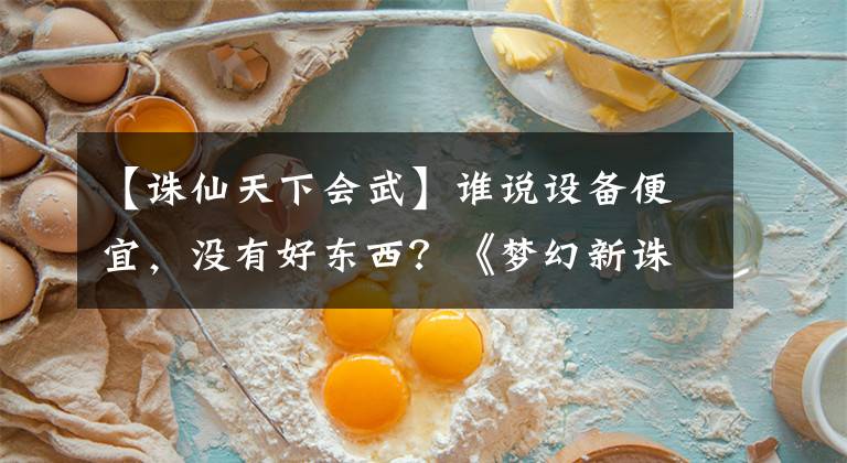 【诛仙天下会武】谁说设备便宜，没有好东西？《梦幻新诛仙》这些设备也能产生奇特的效果