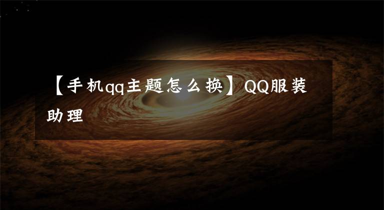 【手机qq主题怎么换】QQ服装助理