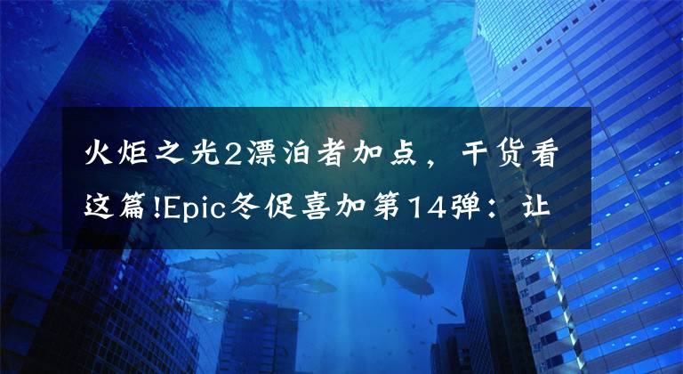 火炬之光2漂泊者加点,干货看这篇!Epic冬促喜加第14弹:让玩家刷的更爽的游戏《火炬之光2》