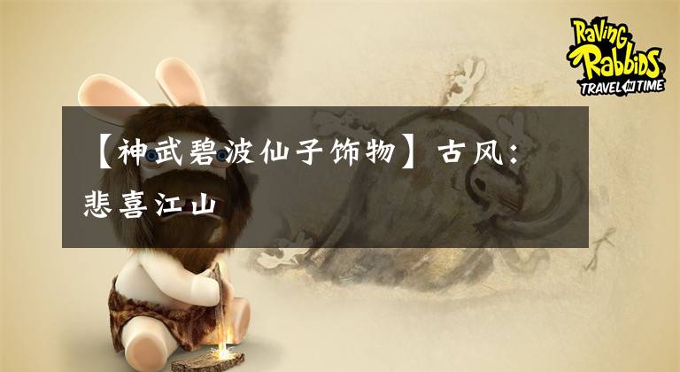 【神武碧波仙子饰物】古风：悲喜江山