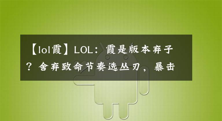 【lol霞】LOL：霞是版本弃子？舍弃致命节奏选丛刃，暴击穿甲才是版本答案