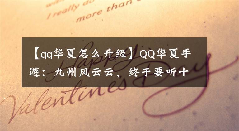 【qq华夏怎么升级】QQ华夏手游：九州风云云，终于要听十年夏天的梦了