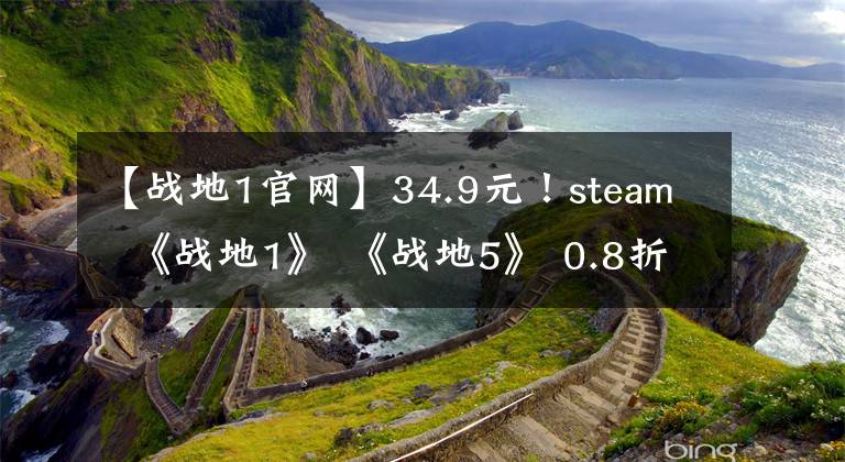 【战地1官网】34.9元!steam  《战地1》 《战地5》 0.8折扣疯狂大卖