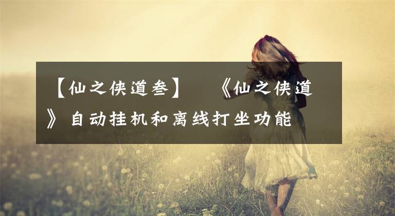 【仙之侠道叁】《仙之侠道》自动挂机和离线打坐功能