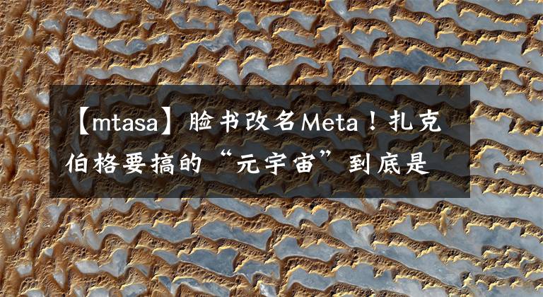 【mtasa】脸书改名Meta！扎克伯格要搞的“元宇宙”到底是什么？