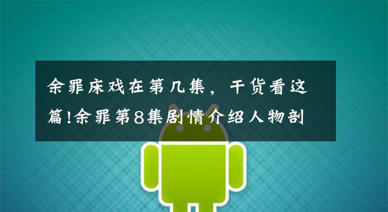 余罪床戏在第几集,干货看这篇!余罪第8集剧情介绍人物剖析