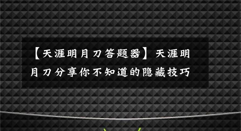 【天涯明月刀答题器】天涯明月刀分享你不知道的隐藏技巧和知识