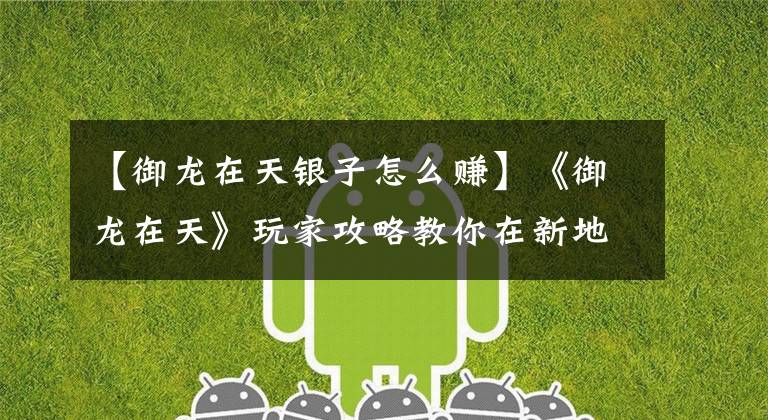 【御龙在天银子怎么赚】《御龙在天》玩家攻略教你在新地区赚钱