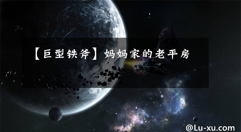 【巨型铁斧】妈妈家的老平房