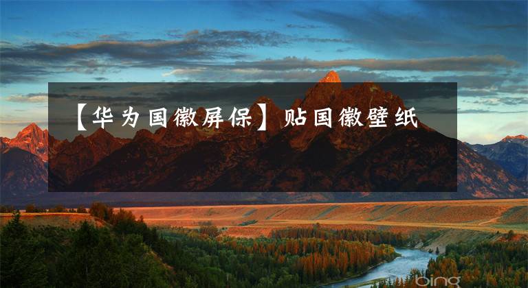 【华为国徽屏保】贴国徽壁纸