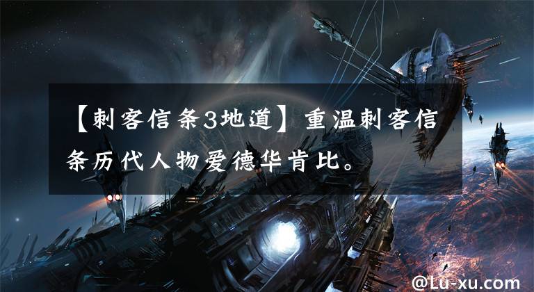 【刺客信条3地道】重温刺客信条历代人物爱德华肯比。