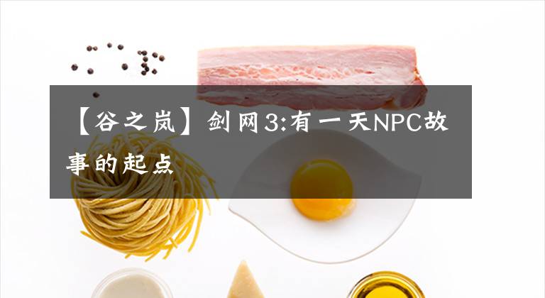【谷之岚】剑网3:有一天NPC故事的起点