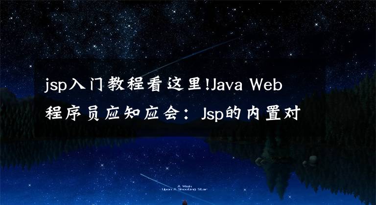 jsp入门教程看这里!Java Web程序员应知应会:Jsp的内置对象与应用
