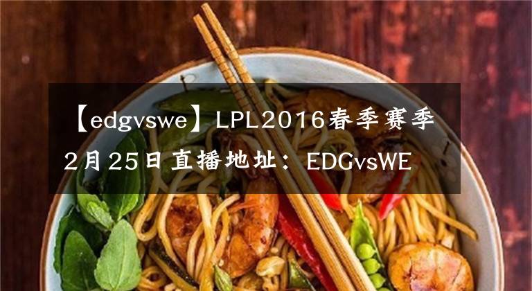 【edgvswe】LPL2016春季赛季2月25日直播地址:EDGvsWE  SNAKEvsHYG
