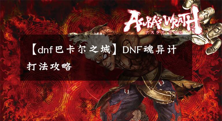 【dnf巴卡尔之城】DNF魂异计打法攻略