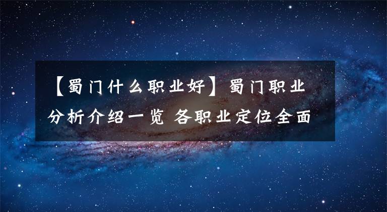 【蜀门什么职业好】蜀门职业分析介绍一览 各职业定位全面解析