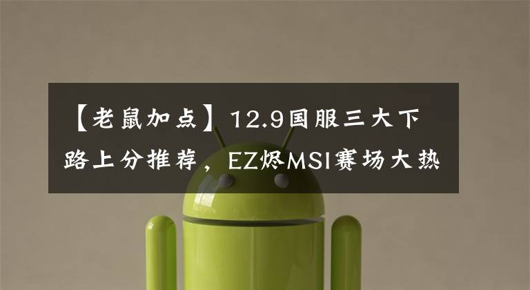【老鼠加点】12.9国服三大下路上分推荐，EZ烬MSI赛场大热成版本答案
