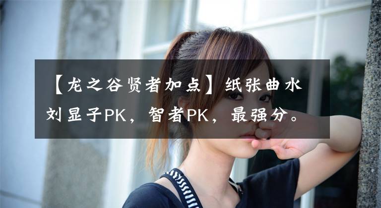 【龙之谷贤者加点】纸张曲水刘显子PK，智者PK，最强分。