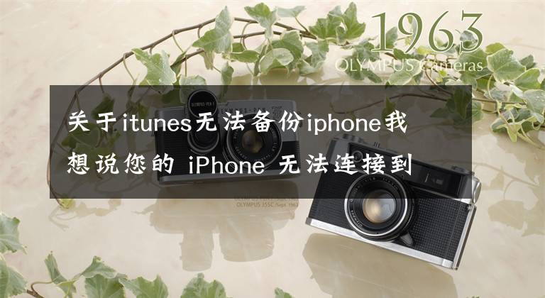 关于itunes无法备份iphone我想说您的 iPhone 无法连接到您的计算机？出现这种情况需要怎么解决