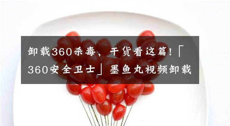 卸载360杀毒,干货看这篇!「360安全卫士」墨鱼丸视频卸载教程