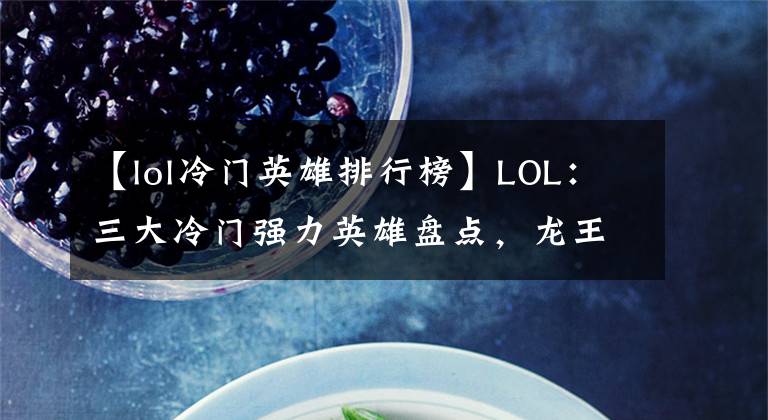 【lol冷门英雄排行榜】LOL：三大冷门强力英雄盘点，龙王索尔常年制霸胜率榜