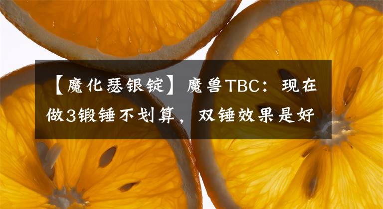 【魔化瑟银锭】魔兽TBC：现在做3锻锤不划算，双锤效果是好，却不是最优的选择