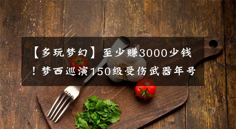 【多玩梦幻】至少赚3000少钱!梦西巡演150级受伤武器年号7100RMB销售。