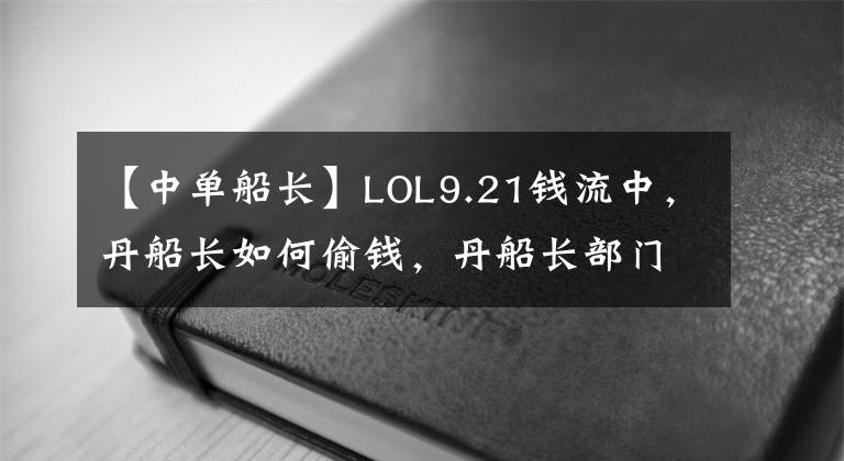 【中单船长】LOL9.21钱流中,丹船长如何偷钱,丹船长部门出差攻略?