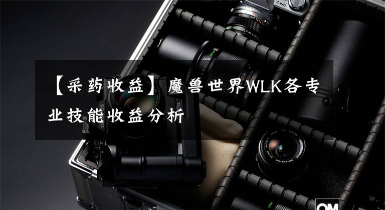 【采药收益】魔兽世界WLK各专业技能收益分析